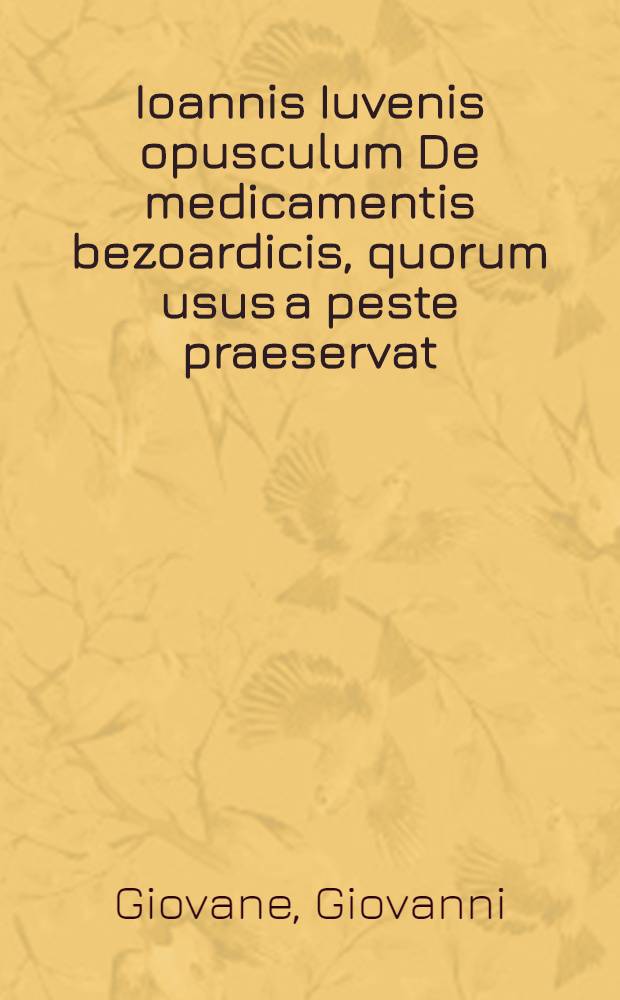 Ioannis Iuvenis opusculum De medicamentis bezoardicis, quorum usus a peste praeservat // De herba panacea ...