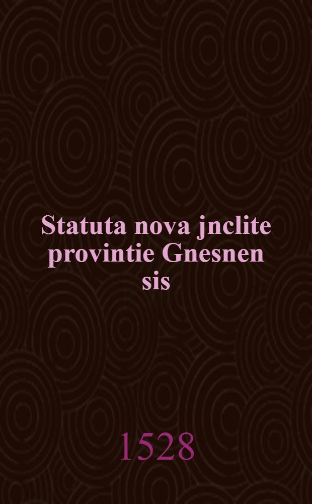 Statuta nova jnclite provintie Gnesnen[sis] : tempore felicis presidencie reverendissimi in Christo patris & Domini Domini Ioannis de Lasco sancte ecclesie Gnesnensis archiepiscopi primatis legatique nati. de consensu omnium reverendissimorum dominorum coepiscoporum: & totius cleri: in diversis provincialibus sinodis: confecta et approbata