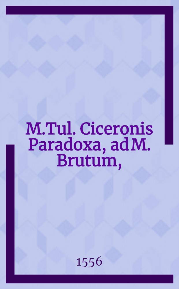 M.Tul. Ciceronis Paradoxa, ad M. Brutum, // ... De officiis libri III.