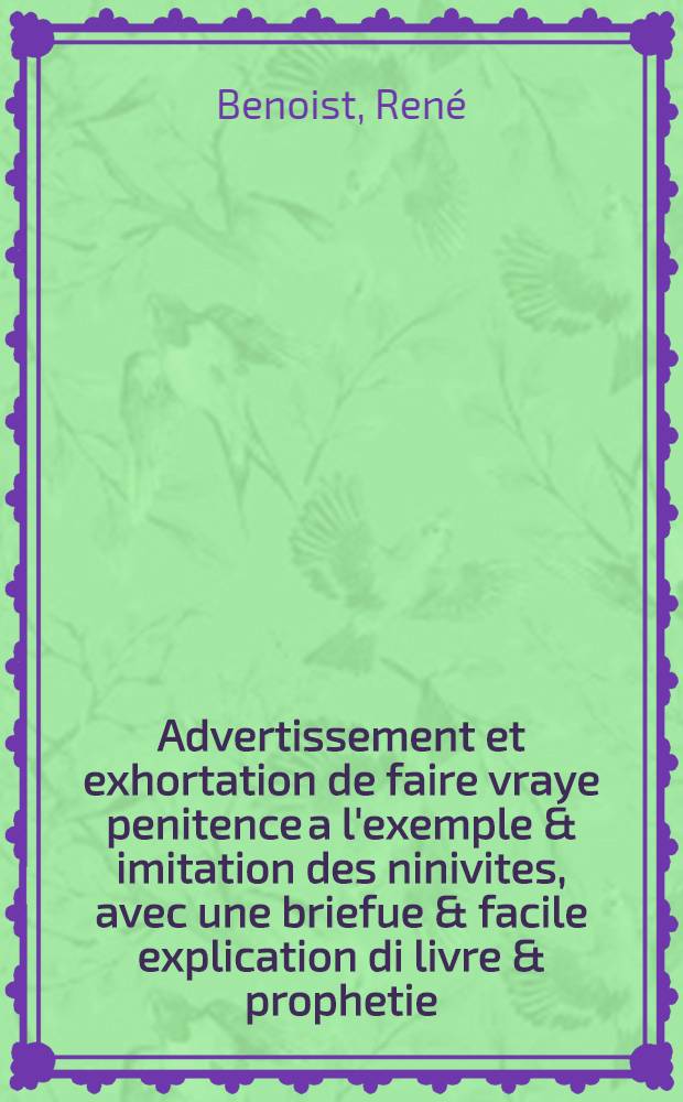 Advertissement et exhortation de faire vraye penitence a l'exemple & imitation des ninivites, avec une briefue & facile explication di livre & prophetie, du sanct prophete Ionas, bie[n] fort propre pour le temps de la presente visitation divine és maladies contagieuses & pestiferez. : A messieurs de Paris