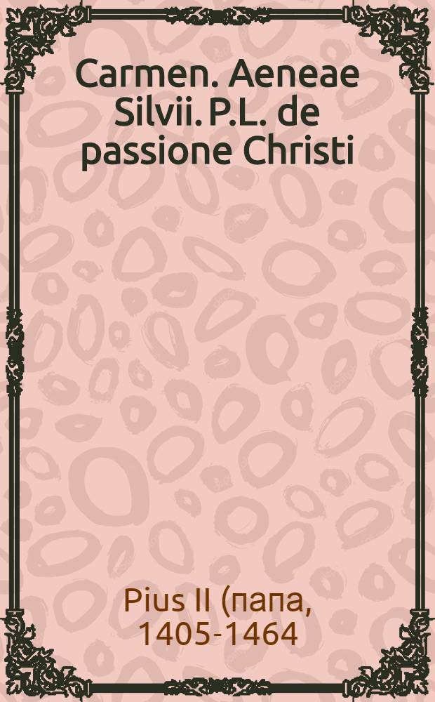 Carmen. Aeneae Silvii. P.L. de passione Christi // Contenta in libro