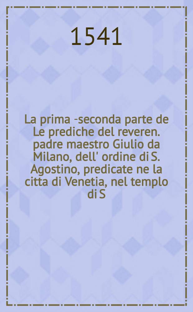 La prima [-seconda] parte de Le prediche del reveren. padre maestro Giulio da Milano, dell' ordine di S. Agostino, predicate ne la citta di Venetia, nel templo di S. Casciano del M.D.XLI. Pt. 2
