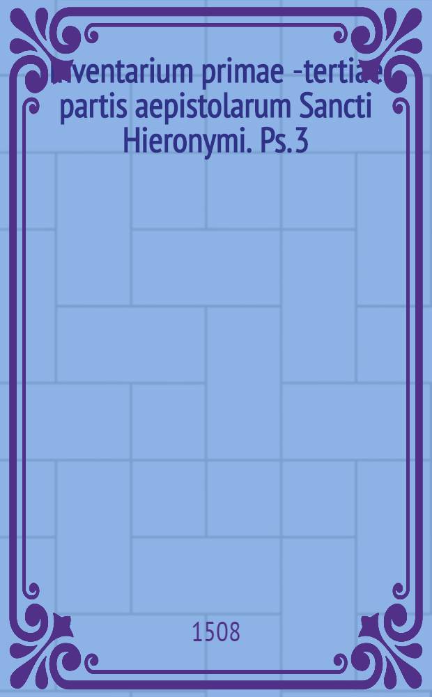 Inventarium primae[-tertiae] partis aepistolarum Sancti Hieronymi. [Ps. 3]