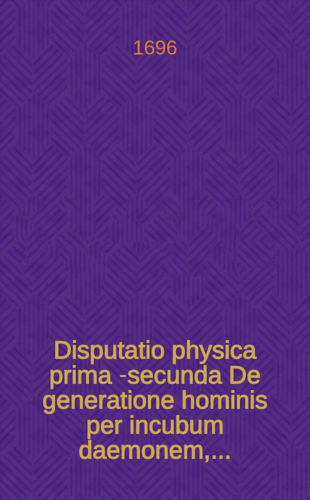 Disputatio physica prima [-secunda] De generatione hominis per incubum daemonem,...