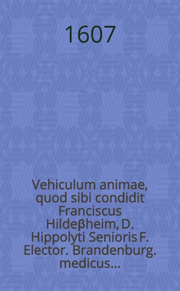 Vehiculum animae, quod sibi condidit Franciscus Hilde&beta;heim, D. Hippolyti Senioris F. Elector. Brandenburg. medicus ... = Корабль души, который себе построил Франц Хильдесхайм ...