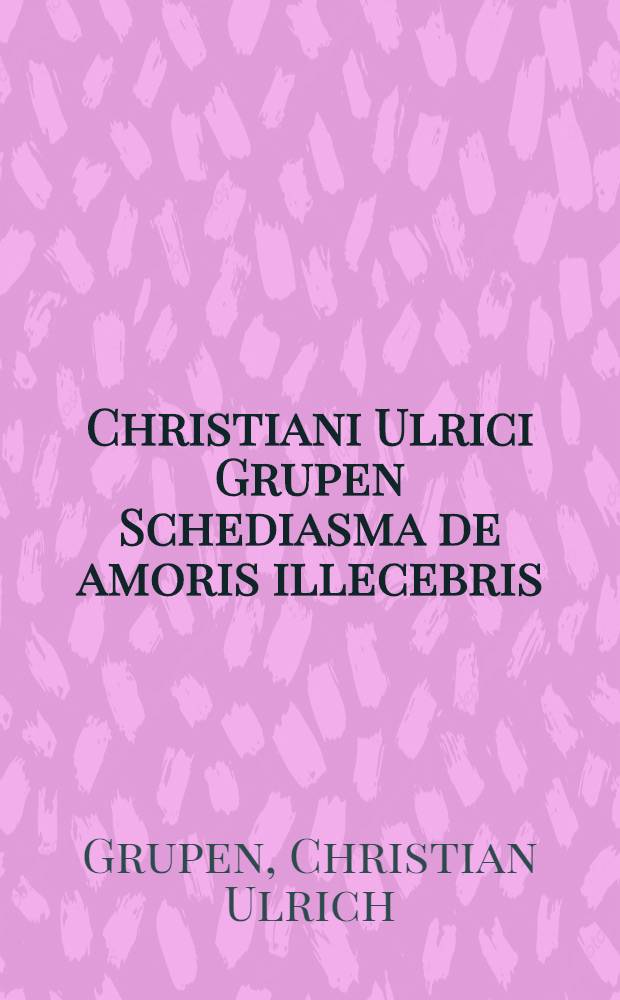 Christiani Ulrici Grupen Schediasma de amoris illecebris = Von Liebes-Caressen und Charmiren
