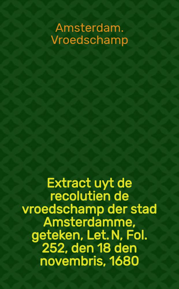 Extract uyt de recolutien de vroedschamp der stad Amsterdamme, geteken, Let. N, Fol. 252, den 18 den novembris, 1680