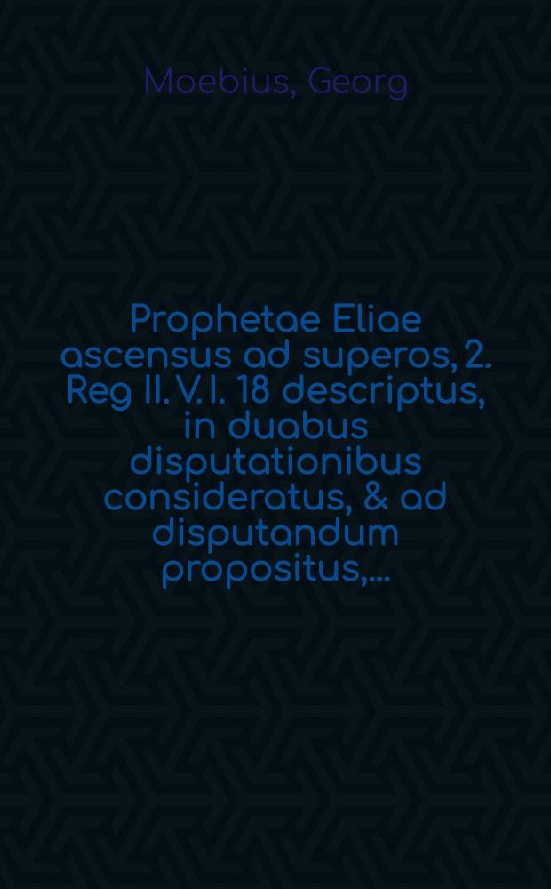 Prophetae Eliae ascensus ad superos, 2. Reg II. V. I. 18 descriptus, in duabus disputationibus consideratus, & ad disputandum propositus, ...