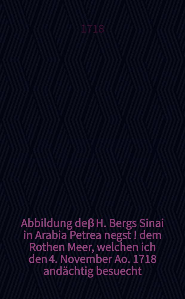 Abbildung deβ H. Bergs Sinai in Arabia Petrea negst [!] dem Rothen Meer, welchen ich den 4. November Ao. 1718 andächtig besuecht