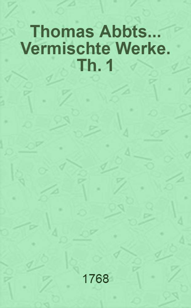 Thomas Abbts ... Vermischte Werke. Th. 1 : Welcher die Abhandlung vom Verdienste enthält