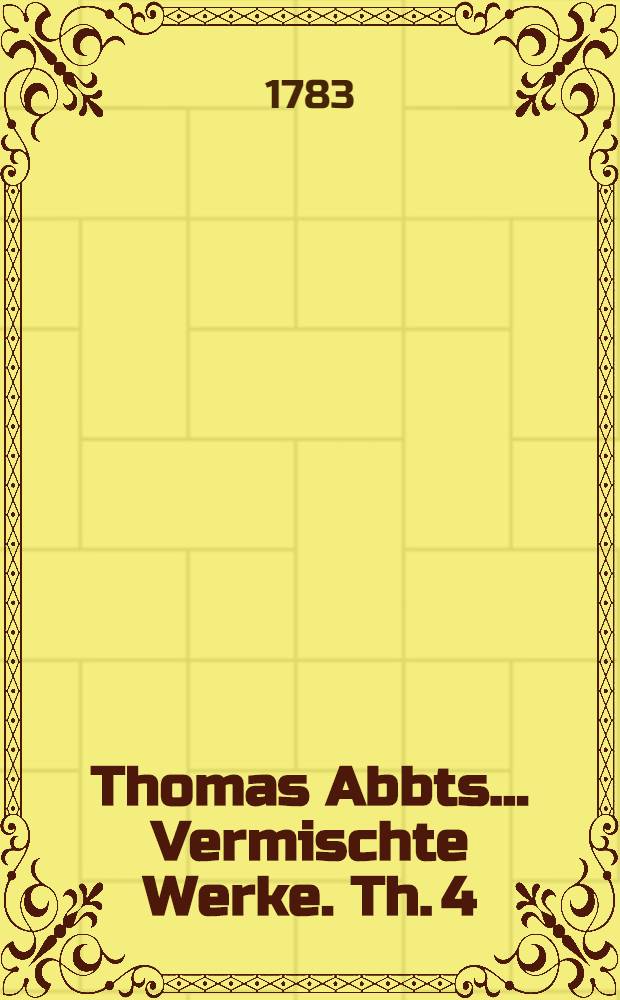 Thomas Abbts ... Vermischte Werke. Th. 4 : Welcher vermischte Aufsätze enthält