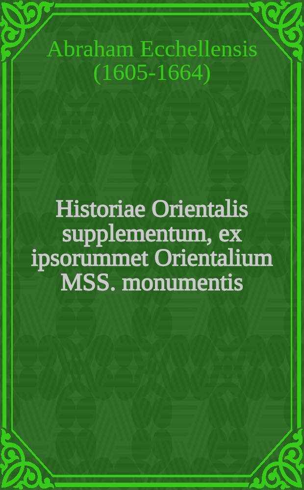 Historiae Orientalis supplementum, ex ipsorummet Orientalium MSS. monumentis // Chronicon Orientale