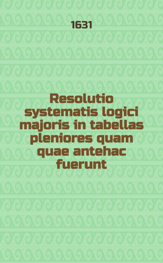 Resolutio systematis logici majoris in tabellas pleniores quam quae antehac fuerunt