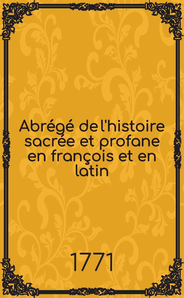 Abrégé de l'histoire sacrée et profane en françois et en latin : Pour servir de matière de thêmes à ceux qui s'appliquent à cette dernière lanque