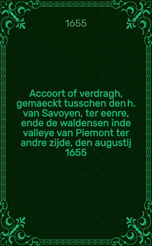 Accoort of verdragh, gemaeckt tusschen den h. van Savoyen, ter eenre, ende de waldensen inde valleye van Piemont ter andre zijde, den augustij 1655 : Mitsgaders eenige aenmerckinge op't selve : Gedruckt nae het franslaet uyt het françois