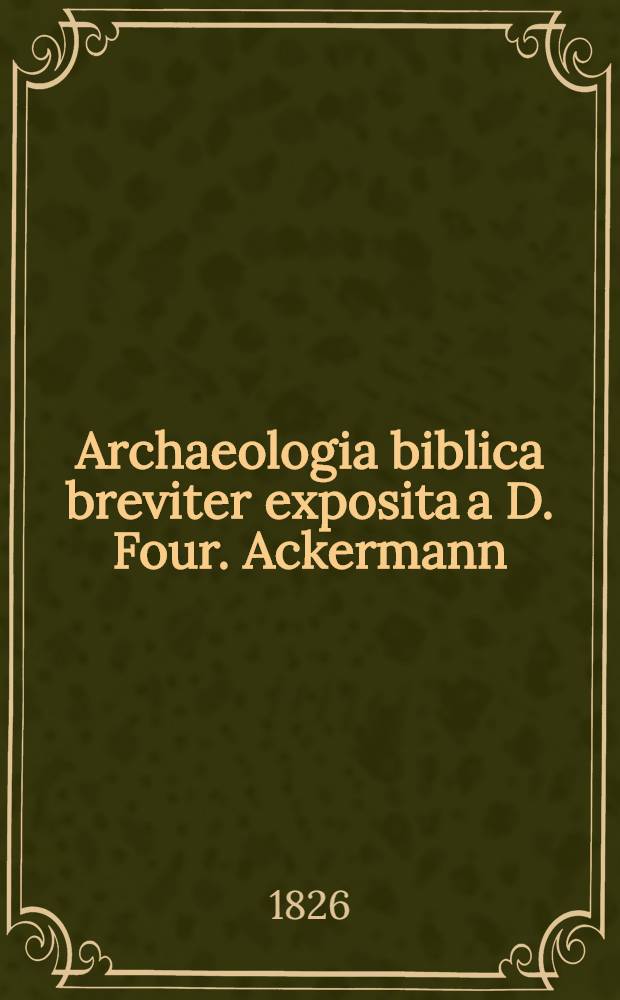 Archaeologia biblica breviter exposita a D. Four. Ackermann