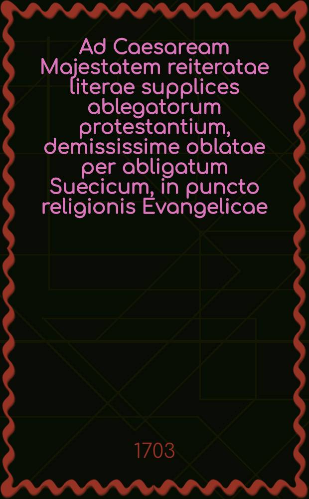 Ad Caesaream Majestatem reiteratae literae supplices ablegatorum protestantium, demississime oblatae per abligatum Suecicum, in puncto religionis Evangelicae = Se. Käyserl. Majestät wiederholtes Bitt-Schreiben derer Evangelischen Abgesandten allerunterthänigst übergeben durch den schwedischen Abgesandten, die Evangelische Religion betreffende