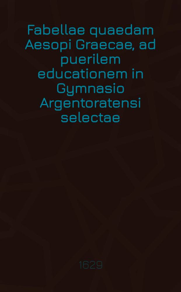 Fabellae quaedam Aesopi Graecae, ad puerilem educationem in Gymnasio Argentoratensi selectae // Educationis puerilis linguae Graecae pars prima ...