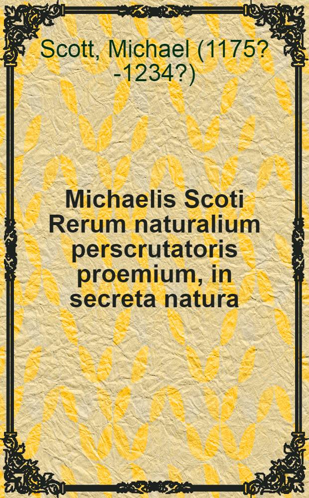 Michaelis Scoti Rerum naturalium perscrutatoris proemium, in secreta natura // De secretis mulierum ...