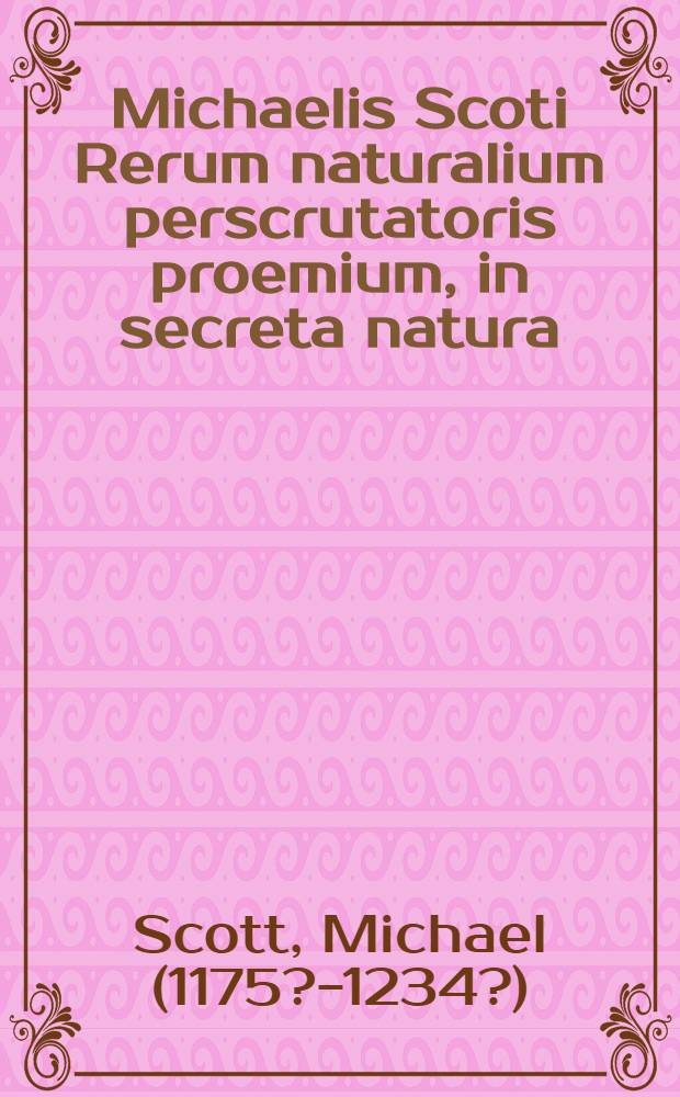 Michaelis Scoti Rerum naturalium perscrutatoris proemium, in secreta natura // De secretis mulierum ...