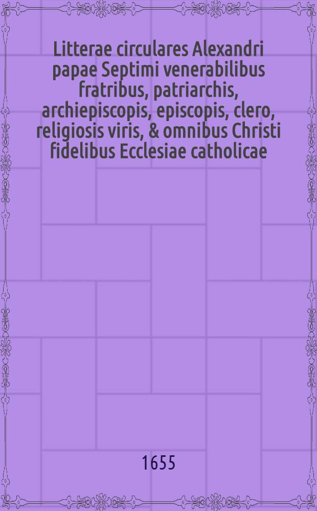 [Litterae circulares Alexandri papae Septimi venerabilibus fratribus, patriarchis, archiepiscopis, episcopis, clero, religiosis viris, & omnibus Christi fidelibus Ecclesiae catholicae] // Glossa ordinaria ad Litteras circulares Alehandri papae Septimi ...