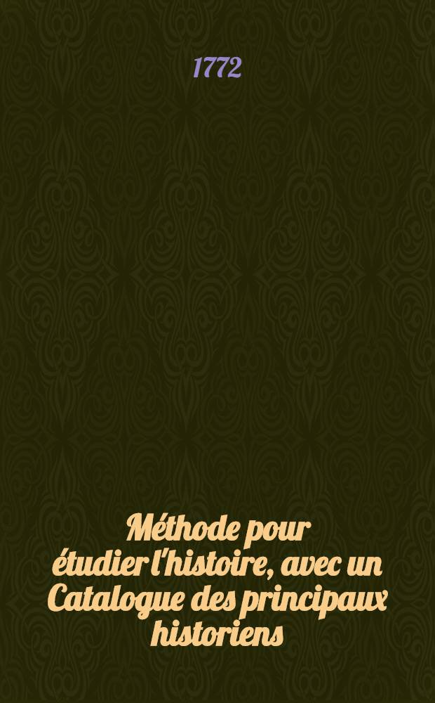 M&eacute;thode pour &eacute;tudier l'histoire, avec un Catalogue des principaux historiens; accompagn&eacute; de remarques sur la bont&eacute; de leurs ouvrages, & sur le choix des meilleures &eacute;ditions. T. 5