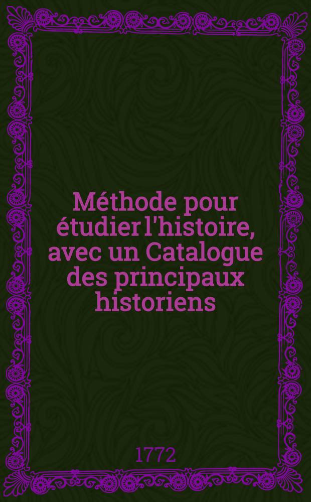Méthode pour étudier l'histoire, avec un Catalogue des principaux historiens; accompagné de remarques sur la bonté de leurs ouvrages, & sur le choix des meilleures éditions. T. 7
