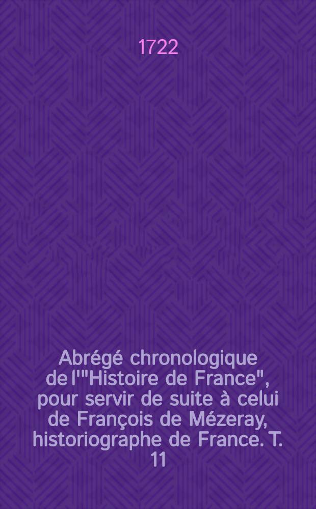 Abr&eacute;g&eacute; chronologique de l'"Histoire de France", pour servir de suite &agrave; celui de Fran&ccedil;ois de M&eacute;zeray, historiographe de France. T. 11 : Contenant le r&egrave;gne de Louis XIII