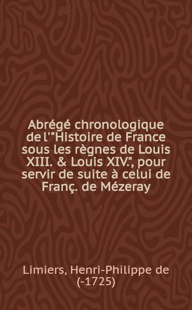 Abr&eacute;g&eacute; chronologique de l'"Histoire de France sous les r&egrave;gnes de Louis XIII. & Louis XIV.", pour servir de suite &agrave; celui de Fran&ccedil;. de M&eacute;zeray