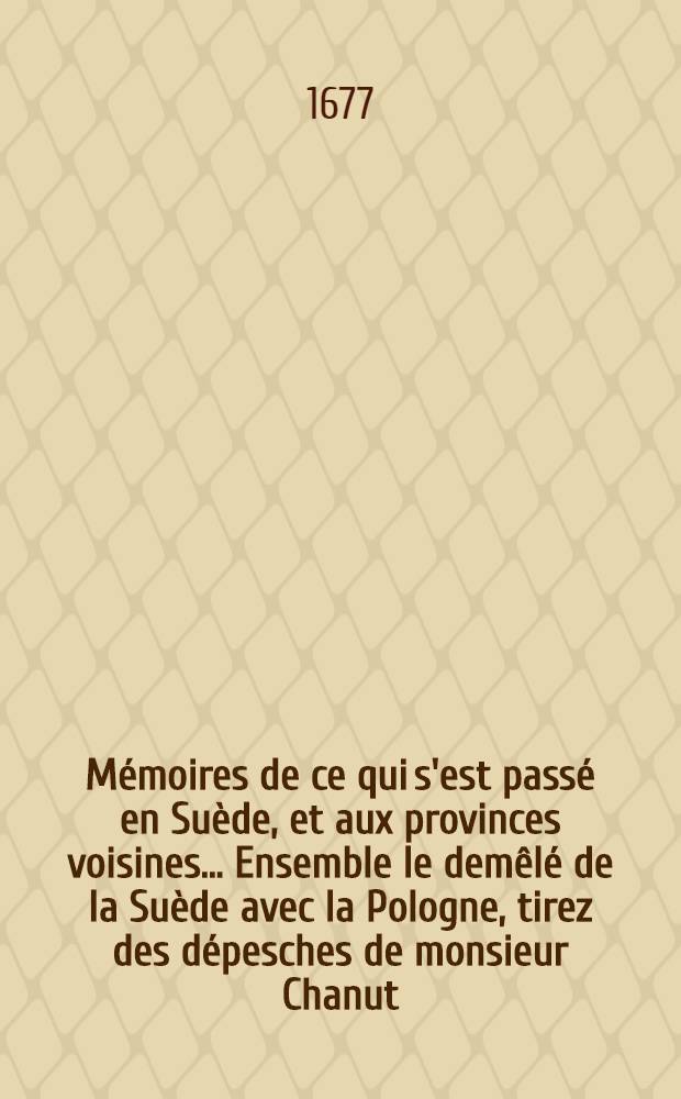 M&eacute;moires de ce qui s'est pass&eacute; en Su&egrave;de, et aux provinces voisines ... Ensemble le dem&ecirc;l&eacute; de la Su&egrave;de avec la Pologne, tirez des d&eacute;pesches de monsieur Chanut, ambassadeur pour le roy en Su&egrave;de. T. 3 : ... Depuis l'ann&eacute;e 1652 jusques en l'ann&eacute;e 1655