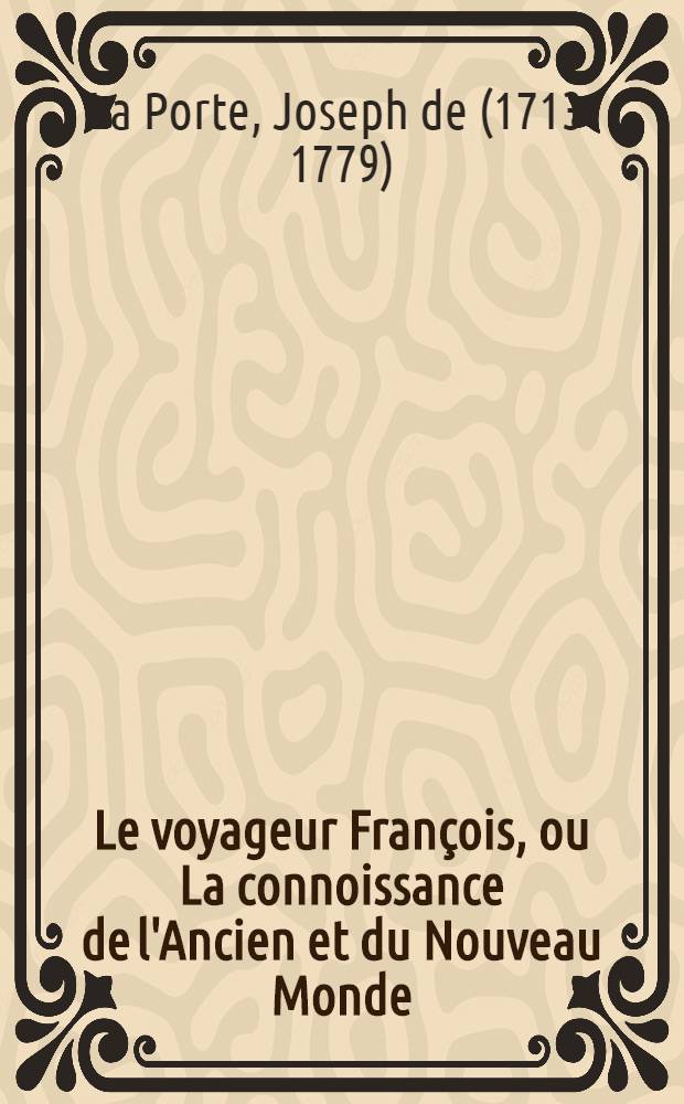 Le voyageur Fran&ccedil;ois, ou La connoissance de l'Ancien et du Nouveau Monde