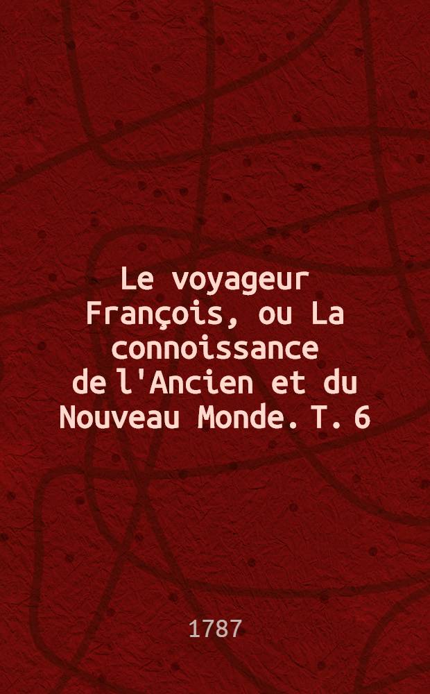 Le voyageur François, ou La connoissance de l'Ancien et du Nouveau Monde. T. 6