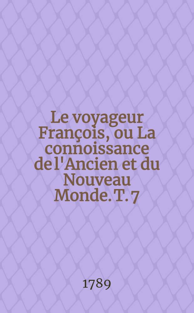Le voyageur Fran&ccedil;ois, ou La connoissance de l'Ancien et du Nouveau Monde. T. 7