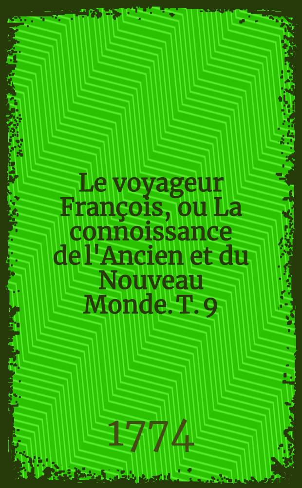Le voyageur François, ou La connoissance de l'Ancien et du Nouveau Monde. T. 9