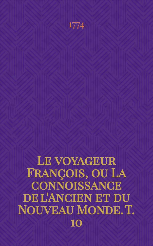 Le voyageur François, ou La connoissance de l'Ancien et du Nouveau Monde. T. 10