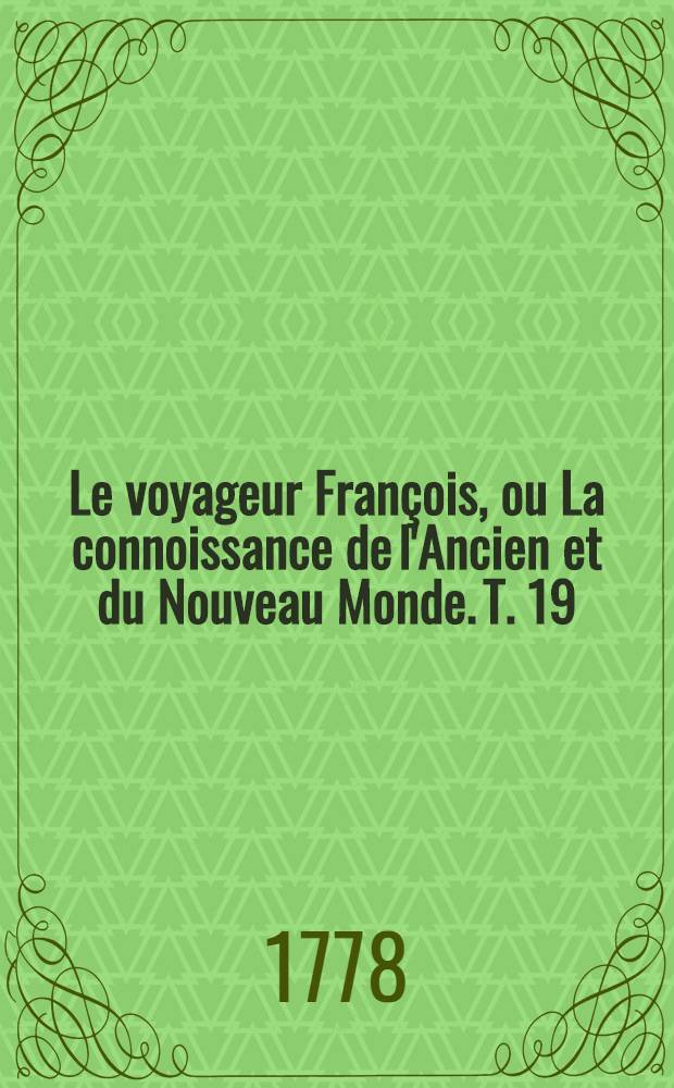 Le voyageur François, ou La connoissance de l'Ancien et du Nouveau Monde. T. 19