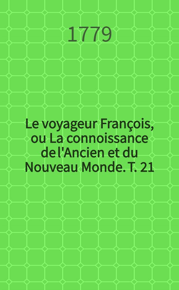 Le voyageur François, ou La connoissance de l'Ancien et du Nouveau Monde. T. 21