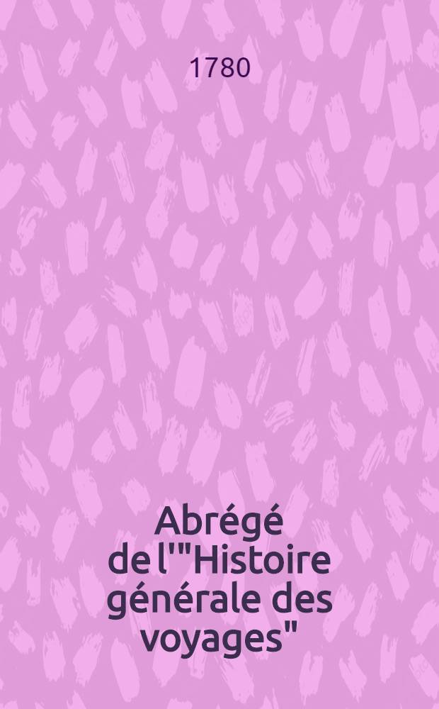 Abrégé de l'"Histoire générale des voyages" : Contenant ce qu'il y a de plus remarquable, de plus utile & de mieux avéré dans les pays où les voyageurs ont pénétré; les moeurs des habitans, la religion, les usages, arts & sciences, commerce, manufactures Enrichie de cartes géographiques & de figures. T. 4