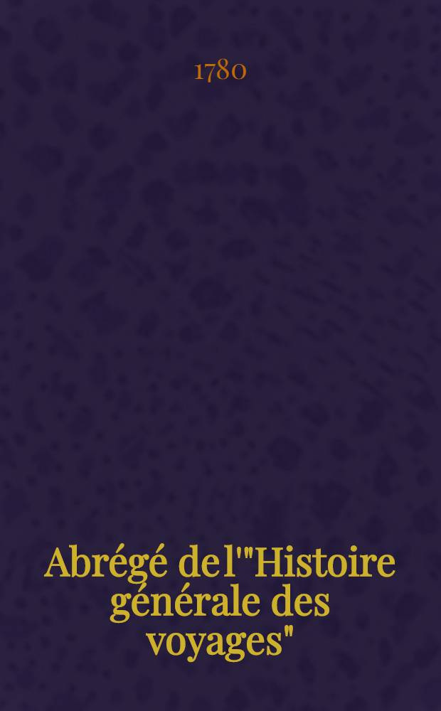Abrégé de l'"Histoire générale des voyages" : Contenant ce qu'il y a de plus remarquable, de plus utile & de mieux avéré dans les pays où les voyageurs ont pénétré; les moeurs des habitans, la religion, les usages, arts & sciences, commerce, manufactures Enrichie de cartes géographiques & de figures. T. 5