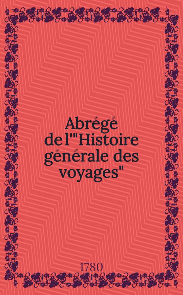 Abr&eacute;g&eacute; de l'"Histoire g&eacute;n&eacute;rale des voyages" : Contenant ce qu'il y a de plus remarquable, de plus utile & de mieux av&eacute;r&eacute; dans les pays o&ugrave; les voyageurs ont p&eacute;n&eacute;tr&eacute;; les moeurs des habitans, la religion, les usages, arts & sciences, commerce, manufactures Enrichie de cartes g&eacute;ographiques & de figures. T. 10