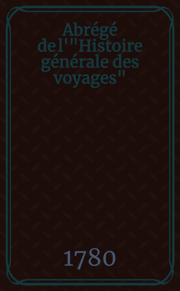 Abrégé de l'"Histoire générale des voyages" : Contenant ce qu'il y a de plus remarquable, de plus utile & de mieux avéré dans les pays où les voyageurs ont pénétré; les moeurs des habitans, la religion, les usages, arts & sciences, commerce, manufactures Enrichie de cartes géographiques & de figures. T. 12