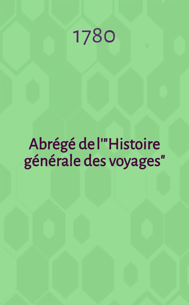 Abrégé de l'"Histoire générale des voyages" : Contenant ce qu'il y a de plus remarquable, de plus utile & de mieux avéré dans les pays où les voyageurs ont pénétré; les moeurs des habitans, la religion, les usages, arts & sciences, commerce, manufactures Enrichie de cartes géographiques & de figures. T. 16