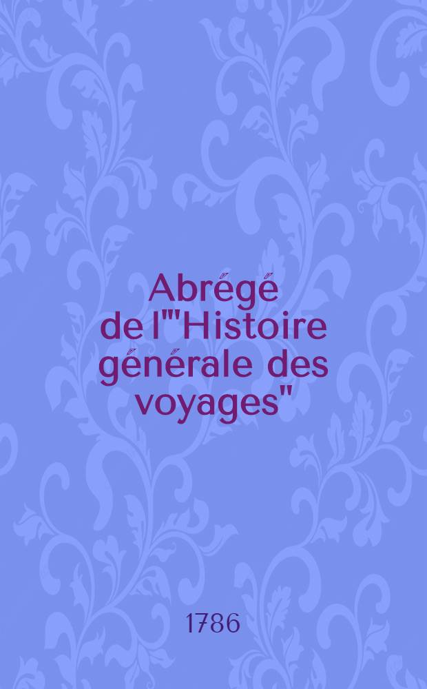 Abrégé de l'"Histoire générale des voyages" : Contenant ce qu'il y a de plus remarquable, de plus utile & de mieux avéré dans les pays où les voyageurs ont pénétré; les moeurs des habitans, la religion, les usages, arts & sciences, commerce, manufactures Enrichie de cartes géographiques & de figures. T. 22 : Contenant le Troisième voyage de Cook