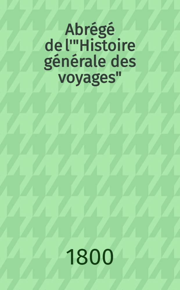 Abr&eacute;g&eacute; de l'"Histoire g&eacute;n&eacute;rale des voyages" : Contenant ce qu'il y a de plus remarquable, de plus utile & de mieux av&eacute;r&eacute; dans les pays o&ugrave; les voyageurs ont p&eacute;n&eacute;tr&eacute;; les moeurs des habitans, la religion, les usages, arts & sciences, commerce, manufactures Enrichie de cartes g&eacute;ographiques & de figures. T. 26 : Troisi&egrave;me volume du Suppl&eacute;ment & faisant suite aux Voyages d'Afrique