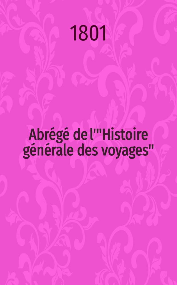 Abr&eacute;g&eacute; de l'"Histoire g&eacute;n&eacute;rale des voyages" : Contenant ce qu'il y a de plus remarquable, de plus utile & de mieux av&eacute;r&eacute; dans les pays o&ugrave; les voyageurs ont p&eacute;n&eacute;tr&eacute;; les moeurs des habitans, la religion, les usages, arts & sciences, commerce, manufactures Enrichie de cartes g&eacute;ographiques & de figures. T. 32 : Neuvi&egrave;me volume du Suppl&eacute;ment et Table g&eacute;n&eacute;rale des trente-deux volumes