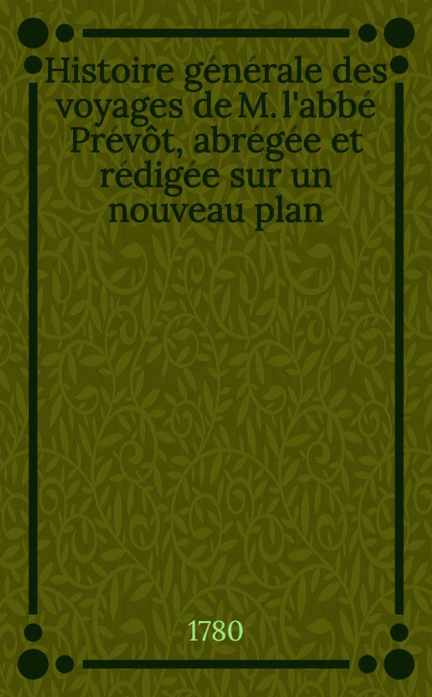 Histoire générale des voyages de M. l'abbé Prévôt, abrégée et rédigée sur un nouveau plan : Contenant ce qu'il y a de plus remarquable, de plus utile & de mieux avéré dans les pays où les voyageurs ont pénétré; les moeurs des habitans, la religion, les usages, arts & sciences, commerce, manufactures Enrichie de cartes géographiques & de figures. T. 14