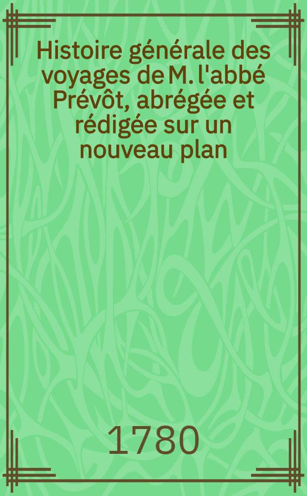 Histoire g&eacute;n&eacute;rale des voyages de M. l'abb&eacute; Pr&eacute;v&ocirc;t, abr&eacute;g&eacute;e et r&eacute;dig&eacute;e sur un nouveau plan : Contenant ce qu'il y a de plus remarquable, de plus utile & de mieux av&eacute;r&eacute; dans les pays o&ugrave; les voyageurs ont p&eacute;n&eacute;tr&eacute;; les moeurs des habitans, la religion, les usages, arts & sciences, commerce, manufactures Enrichie de cartes g&eacute;ographiques & de figures. T. 20
