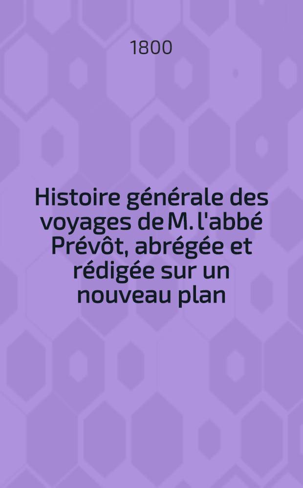 Histoire g&eacute;n&eacute;rale des voyages de M. l'abb&eacute; Pr&eacute;v&ocirc;t, abr&eacute;g&eacute;e et r&eacute;dig&eacute;e sur un nouveau plan : Contenant ce qu'il y a de plus remarquable, de plus utile & de mieux av&eacute;r&eacute; dans les pays o&ugrave; les voyageurs ont p&eacute;n&eacute;tr&eacute;; les moeurs des habitans, la religion, les usages, arts & sciences, commerce, manufactures Enrichie de cartes g&eacute;ographiques & de figures. T. 28 : Cinqui&egrave;me volume du Suppl&eacute;ment & faisant suite aux Voyages du Levant
