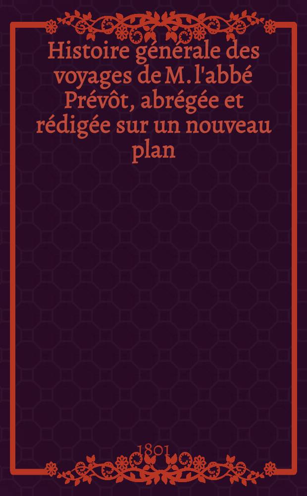 Histoire générale des voyages de M. l'abbé Prévôt, abrégée et rédigée sur un nouveau plan : Contenant ce qu'il y a de plus remarquable, de plus utile & de mieux avéré dans les pays où les voyageurs ont pénétré; les moeurs des habitans, la religion, les usages, arts & sciences, commerce, manufactures Enrichie de cartes géographiques & de figures. T. 31 : Huitième volume du Supplément & faisant suite aux Voyages d'Asie