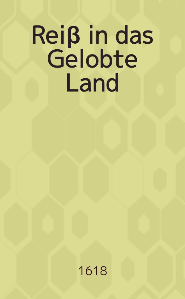 Reiβ in das Gelobte Land: von Wien auβ Oestereich, durch Ungariam, Serviam, Bulgariam und Thraciam auf Constantinopel: ferner durch Natoliam, Cappadociam, Ciliciam, Syriam und Judaeam auff Jerusalem: von dannen durch die Wüste und Aegypten gehn Alexandriam, folgends uber dz Mitlendische Meer in Siciliam und durch Italiam auff Zürich in die Eydgnoschafft : In dreyen Theylen ..